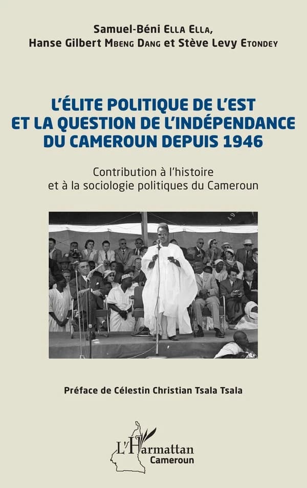 L'élite politique de l'Est et la question de l'indépendance du Cameroun depuis 1946 : contribution à l'histoire et à la sociologie politiques du Cameroun