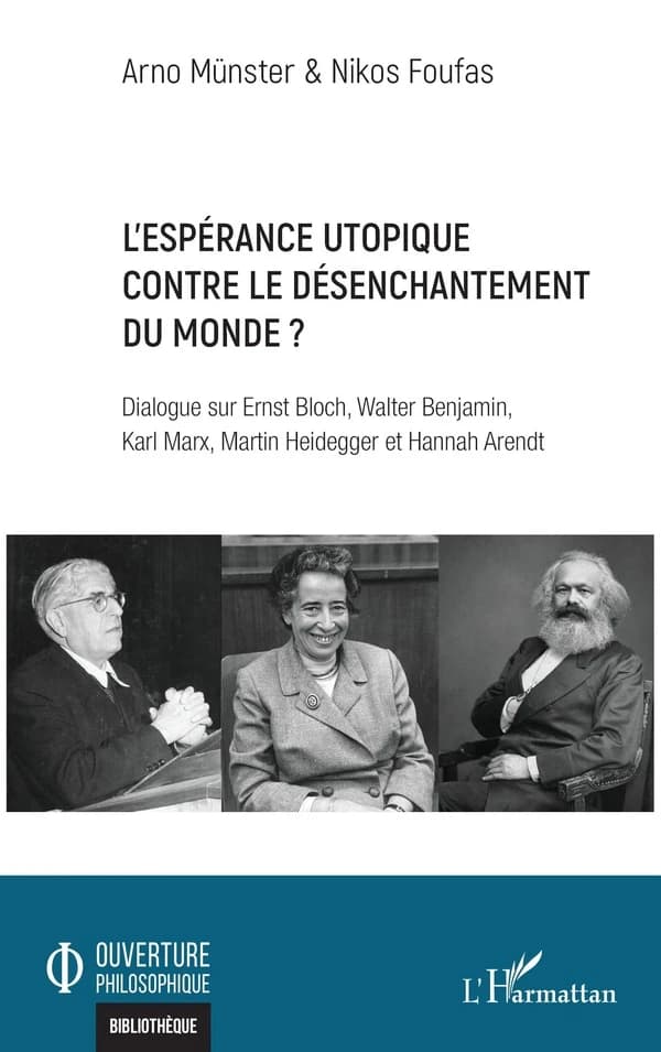 L espérance utopique contre le désenchantement du monde ? : Dialogue sur Ernst Bloch, Walter Benjamin, Karl Marx, Martin Heidegger et Hannah Arendt