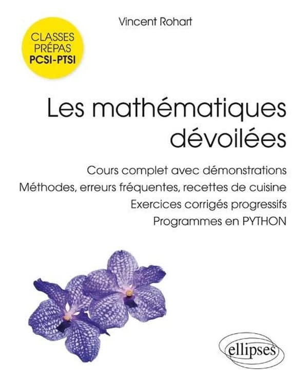 Les mathématiques dévoilées : classes préparatoires scientifiques, PCSI, PTSI : cours complet avec démonstrations, méthodes, erreurs fréquentes, recettes de cuisine, exercices corrigés progressifs, programmes en Python
