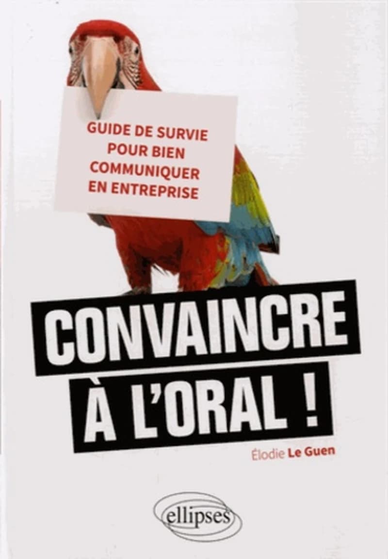 Convaincre à l'oral ! : guide de survie pour bien communiquer en entreprise