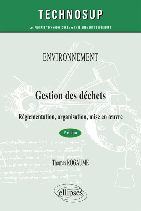 Gestion des déchets : réglementation, organisation, mise en oeuvre (2e éd.) Thomas Rogaume,...