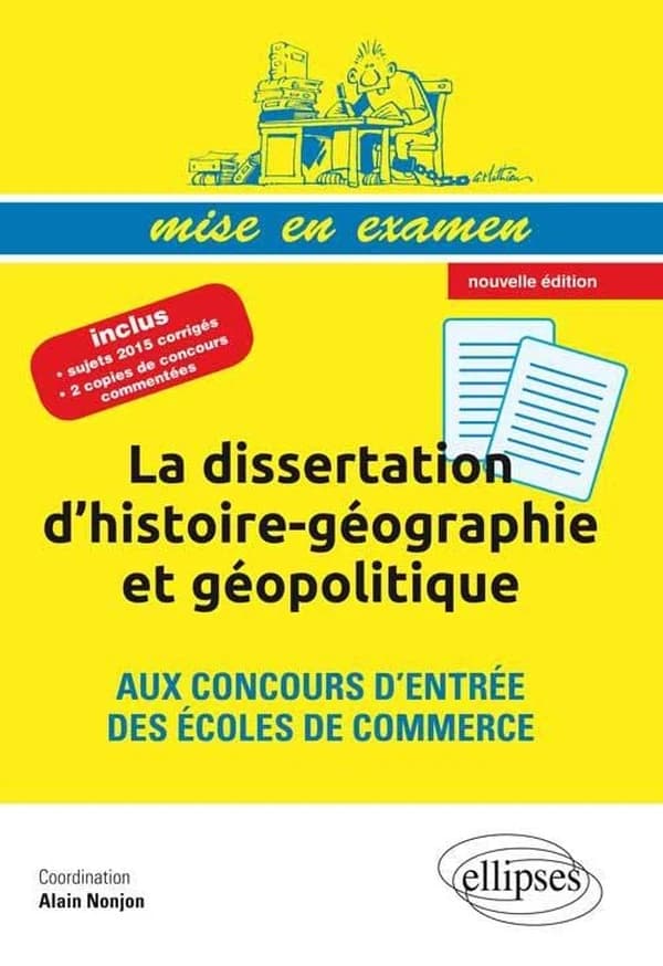 La dissertation d'histoire-géographie et géopolitique aux concours d'entrée des écoles de commerce (Nouvelle éd.) ouvrage collectif coordonné par Alain Nonjon ; [par] Jérôme Calauzènes, Aude Marécaille, Michel Nazet... [et al.]