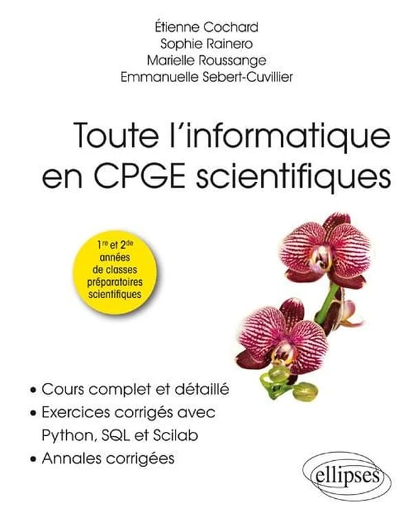 Toute l'informatique en CPGE scientifiques : première et seconde années : cours complet et détaillé, exercices corrigés avec Python, SQL et Scilab, annales corrigées