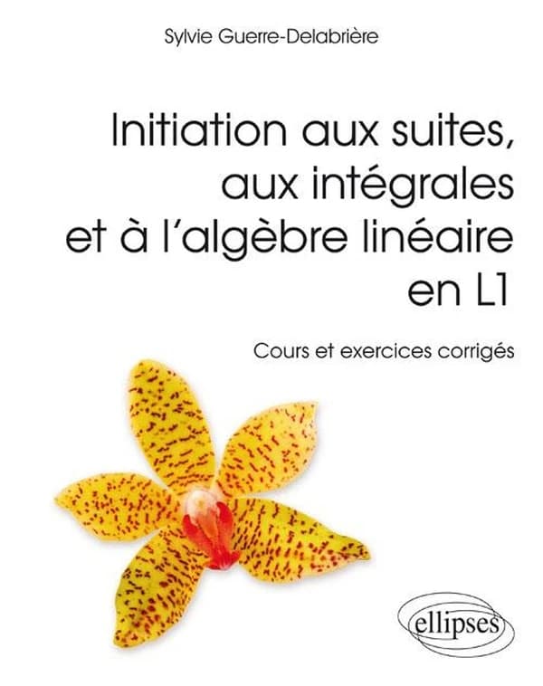 Introduction aux suites, aux intégrales et à l'algèbre linéaire en L 1 : cours et exercices corrigés