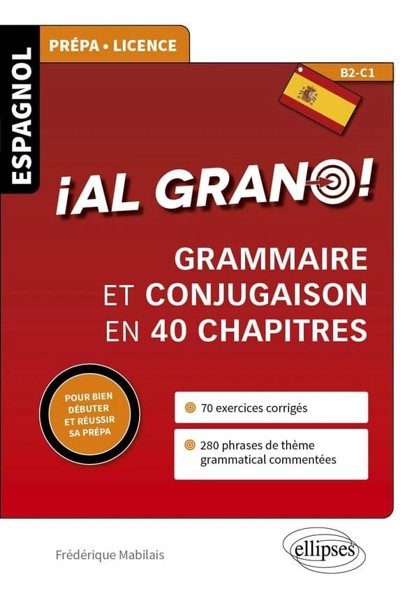 ¡ Al grano ! : espagnol, prépa, Licence, B2-C1 : grammaire et conjugaison en 40 chapitres : pour bien débuter et réussir sa prépa