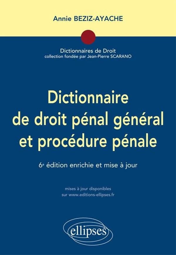 Dictionnaire de droit pénal général et procédure pénale (6e éd. enrichie et mise à jour) Annie Beziz-Ayache,...