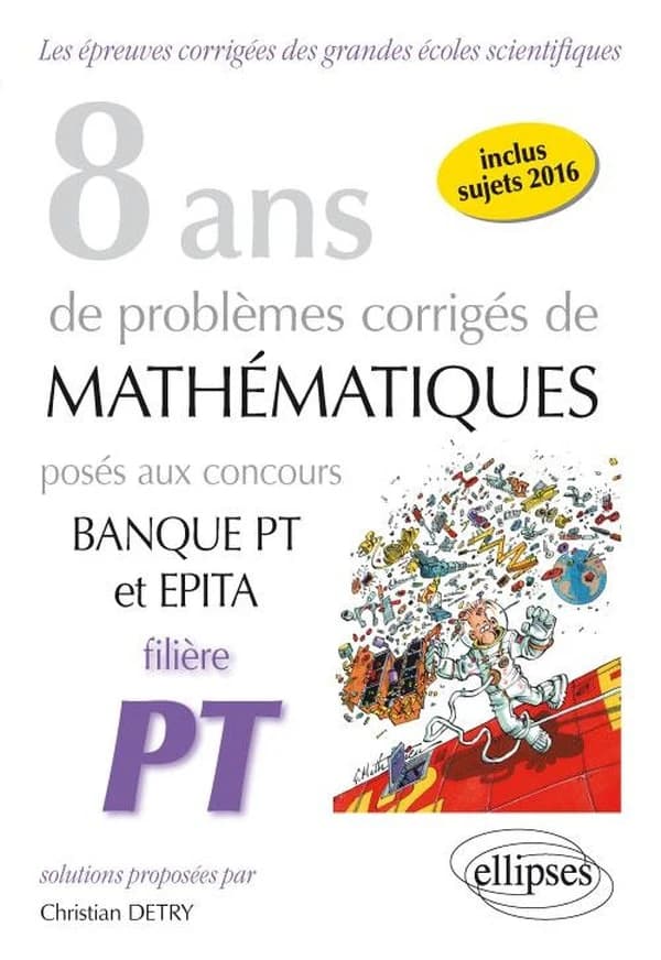 8 ans de problèmes corrigés de mathématiques posés aux concours de Banque PT et EPITA : 2009-2016 : filière PT
