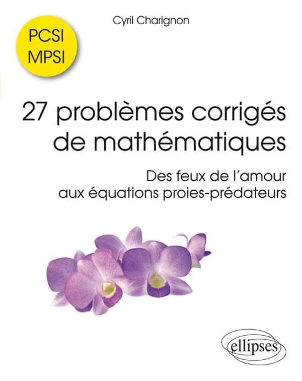 27 problèmes corrigés de mathématiques : PCSI-MPSI : des feux de l'amour aux équations proies-prédateurs