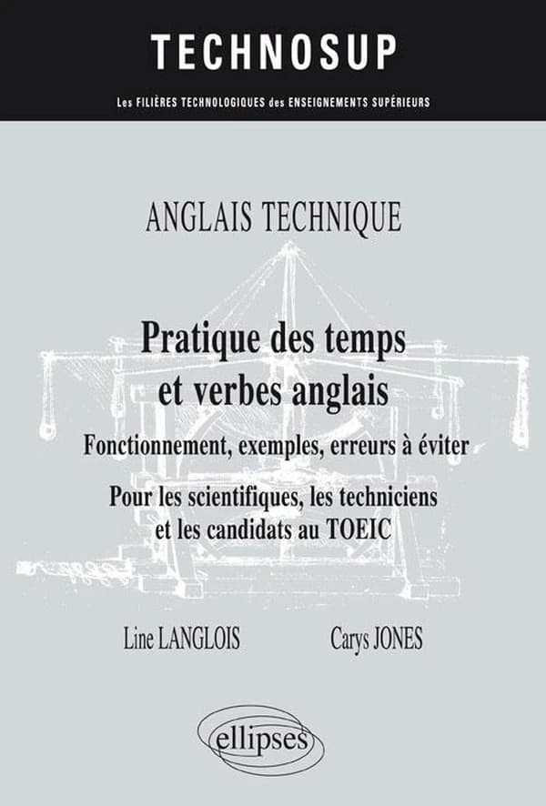 Anglais technique : pratique des temps et verbes anglais : fonctionnement, exemples, erreurs à éviter : pour les scientifiques, les techniciens et les candidats au TOEIC