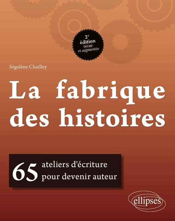 La fabrique des histoires : 65 ateliers d'écriture pour devenir auteur (2e éd. revue et augmentée) Ségolène Chailley