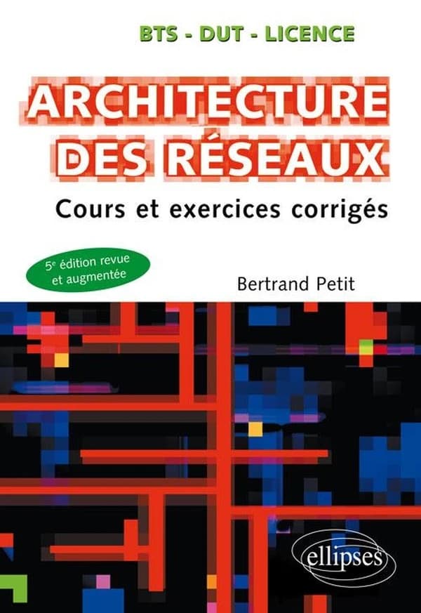 Architecture des réseaux : cours et exercices corrigés (5e éd. revue et augmentée) Bertrand Petit