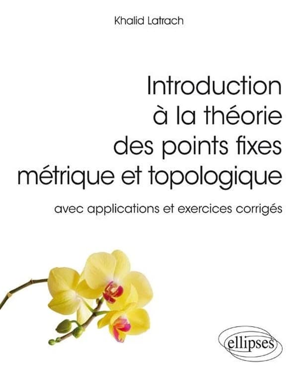 Introduction à la théorie des points fixes métrique et topologique : avec applications et exercices corrigés