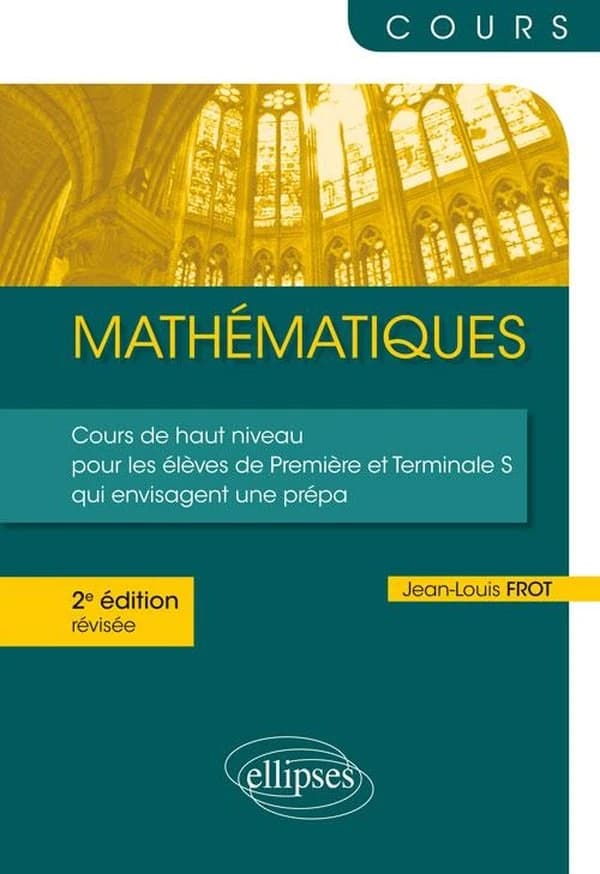 Mathématiques : cours de haut niveau pour les élèves de première et terminale S qui envisagent une prépa (2e éd. révisée) Jean-Louis Frot