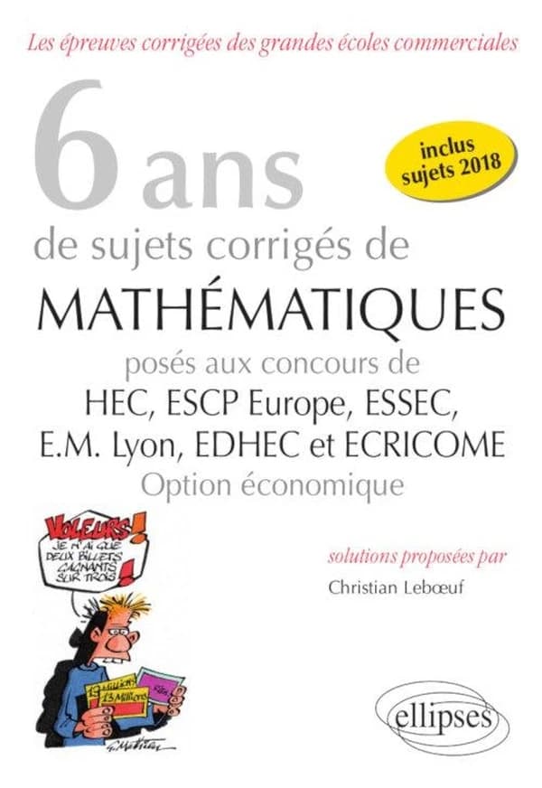 6 ans de sujets corrigés de mathématiques : posés aux concours de HEC, ESCP Europe, ESSEC, EM Lyon, EDHEC et ECRICOME, option économique : 2013-2018