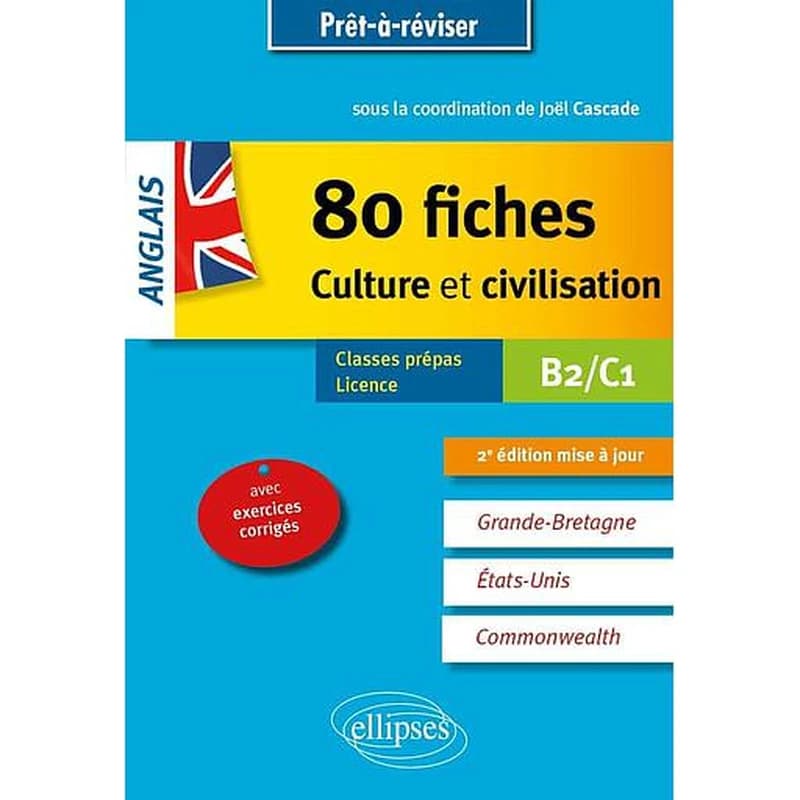 Anglais : 80 fiches culture et civilisation : Grande-Bretagne, États-Unis, Commonwealth : B2-C1, avec exercices corrigés (2e éd. mise à jour) sous la coordination de Joël Cascade ; [avec les contributions de] Benjamin Fraser, Laura Killian, Marshall Poole