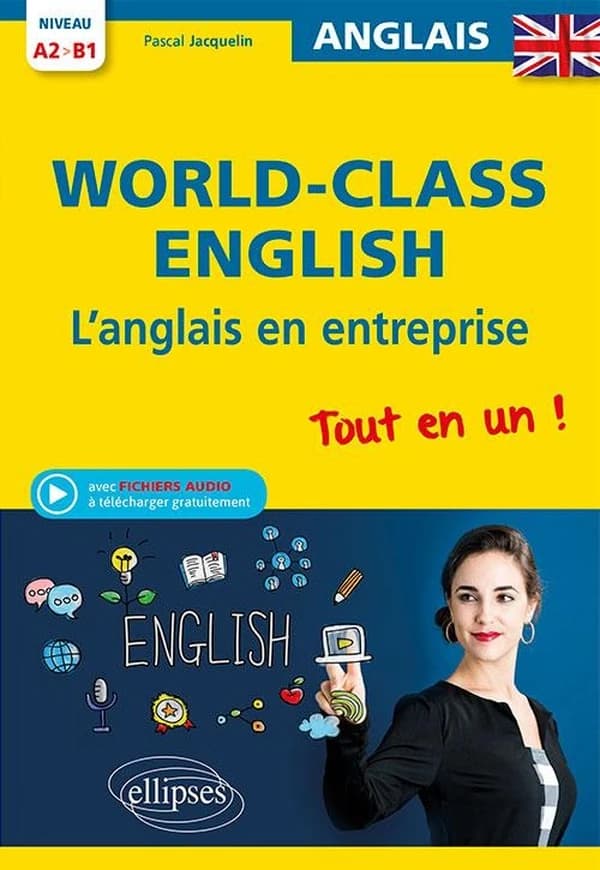 World-class English : l'anglais en entreprise niveau A2-B1 : grammaire, vocabulaire, conversation, conseils : niveau A2-B1 : tout-en-un !