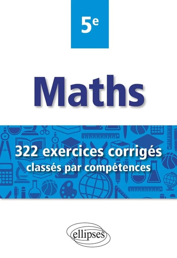 Mathématiques ; 322 exercices corrigés classés par compétences ; 5e