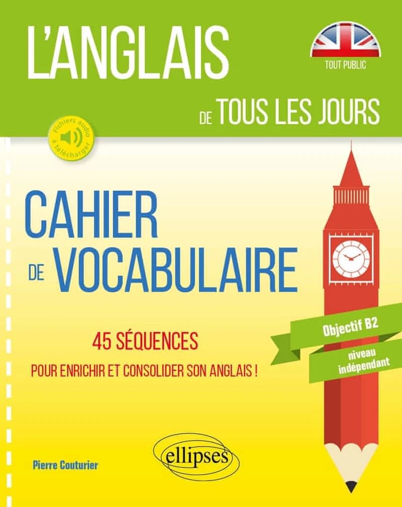 L'anglais de tous les jours : cahier de vocabulaire : 45 séquences pour enrichir et consolider son anglais ! : tout public : objectif B2, niveau indépendant