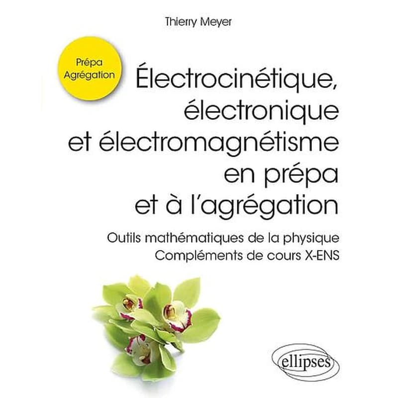 Électrocinétique, électronique et électromagnétisme en prépa et à l'agrégation : outils mathématiques de la physique, compléments de cours X-ENS