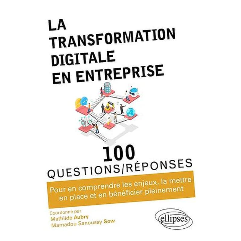La transformation digitale en entreprise : 100 questions-réponses pour en comprendre les enjeux, la mettre en place et en bénéficier pleinement