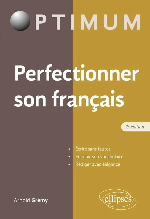 Perfectionner son français : écrire sans fautes, enrichir son vocabulaire, rédiger avec élégance (2e éd.) Arnold Grémy,...