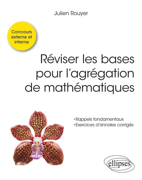 Réviser les bases pour l'agrégation de mathématiques : rappels fondamentaux, exercices d'annales corrigés : concours interne et externe
