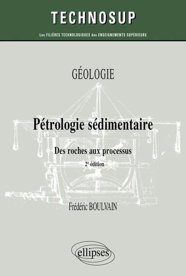 Pétrologie sédimentaire : des roches aux processus (2e éd. revue et augmentée) Frédéric Boulvain