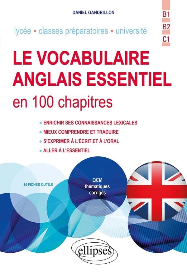Le vocabulaire anglais essentiel en 100 chapitres : enrichir ses connaissances lexicales, mieux comprendre et traduire, s'exprimer à l'écrit et à l'oral, aller à l'essentiel, avec QCM thématiques corrigés : B1, B2, C1