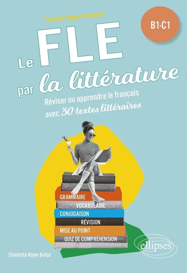 Le FLE par la littérature : réviser ou apprendre le français avec 30 textes littéraires : français langue étrangère, B1-C1
