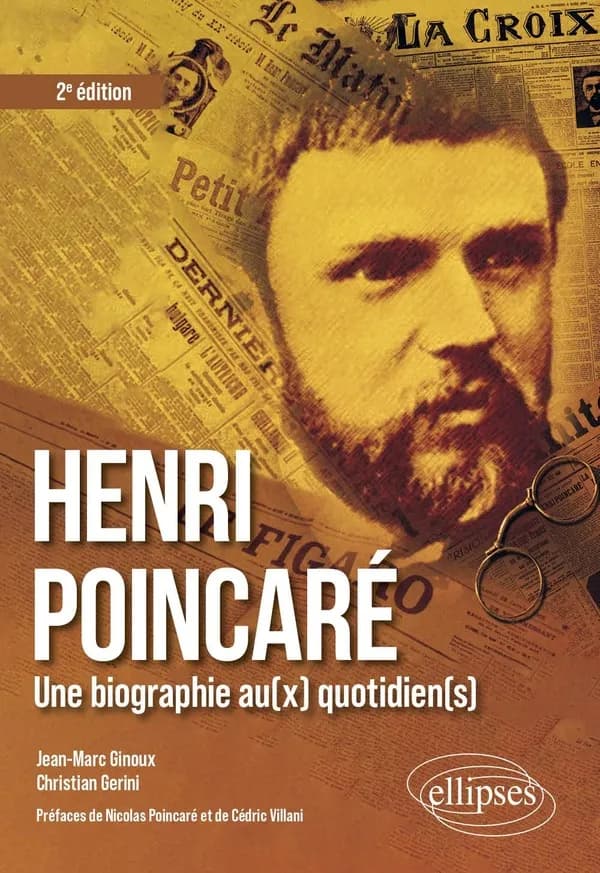 Henri Poincaré : une biographie au(x) quotidien(s) (2e éd.) Jean-Marc Ginoux,... Christian Gerini,... ; préfaces de Nicolas Poincaré et de Cédric Villani