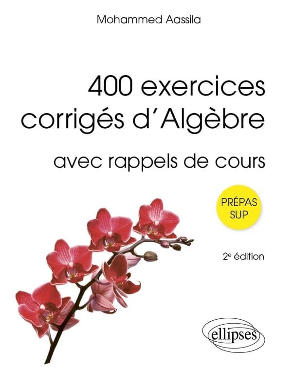 400 exercices corrigés d'algèbre : avec rappel de cours, prépas Sup (2e éd.) Mohammed Aassila