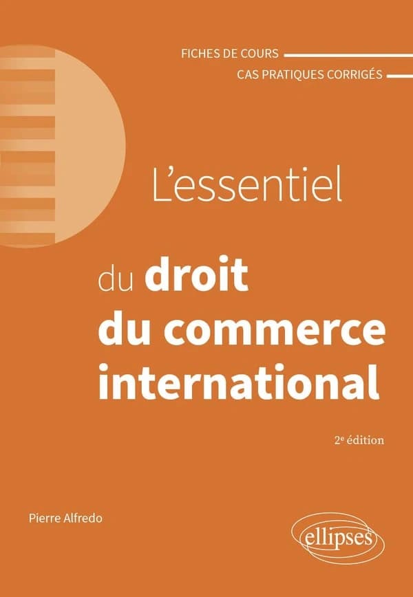 L'essentiel du droit du commerce international : fiches de cours et cas pratiques corrigés (2e éd.) Pierre Alfredo,...