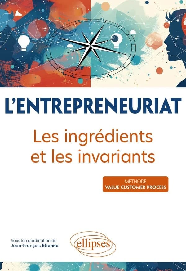 L'entrepreneuriat : les ingrédients et les invariants : [méthode value customer process]