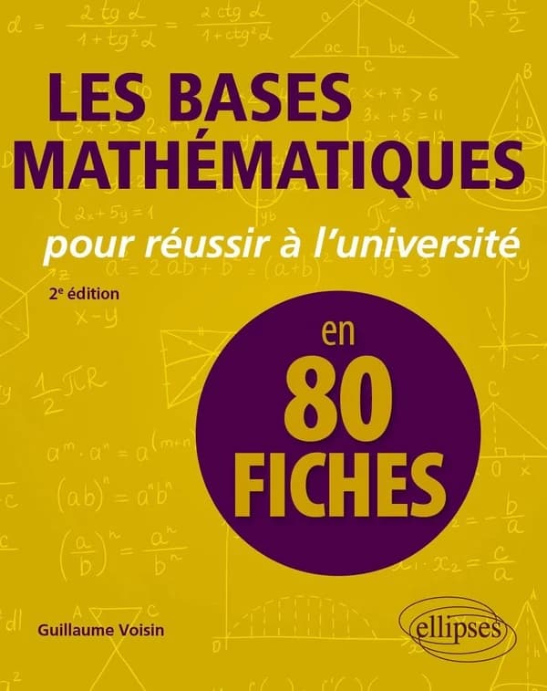 Les bases mathématiques pour réussir à l'université : en 80 fiches (2e éd.) Guillaume Voisin,...