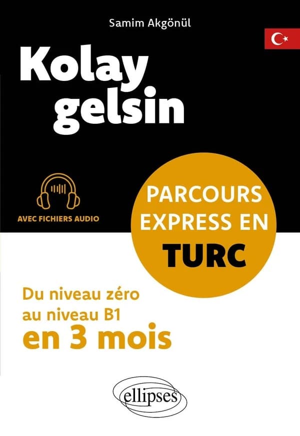 Kolay gelsin : Parcours express en turc ; Du niveau zéro au niveau B1 en 3 mois (avec fichiers audio)
