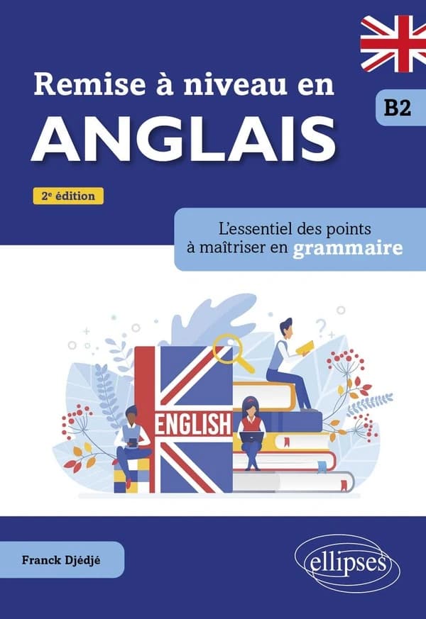 Remise à niveau en anglais : l'essentiel des points à maîtriser en grammaire : B2 (2e éd.) Franck Djédjé,...