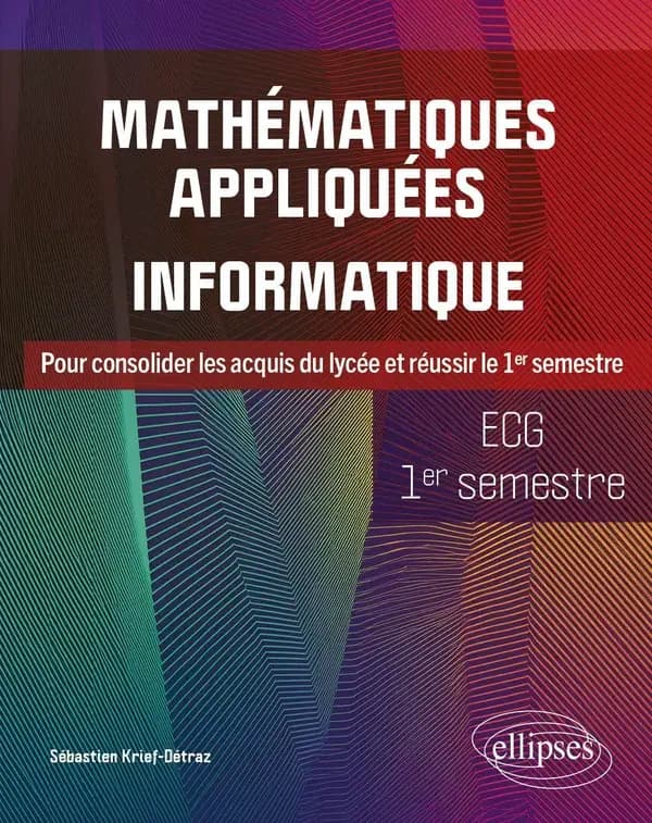 Mathématiques appliquées, informatique : pour consolider les acquis du lycée et réussir le 1er semestre : ECG 1er semestre