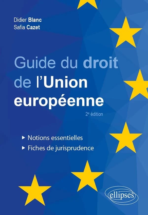 Guide du droit de l'Union européenne : notions essentielles et fiches de jurisprudence (2e édition [mise à jour]) Didier Blanc [...] Safia Cazet [...]