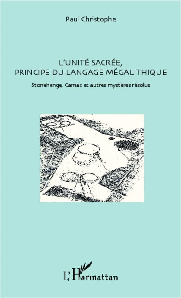 L'unité sacrée : principe du langage mégalithique : Stonehenge, Carnac et autres mystères résolus