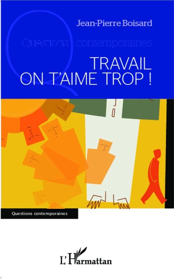 Travail, on t'aime trop ! : pour te laisser dévaloriser par une nouvelle manière de te considérer et te laisser ainsi gâcher notre vie