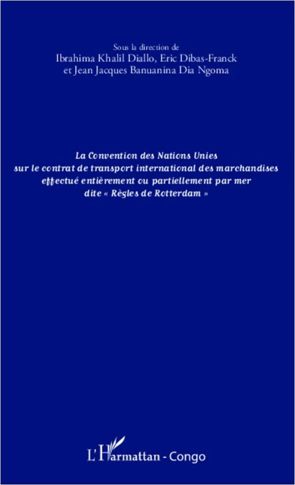 La Convention des Nations Unies sur le contrat de transport international des marchandises effectué entièrement ou partiellement par mer dite "Règles de Rotterdam" : séminaire de vulgarisation du 20 au 22 mars 2013, Pointe Noire, République du Congo