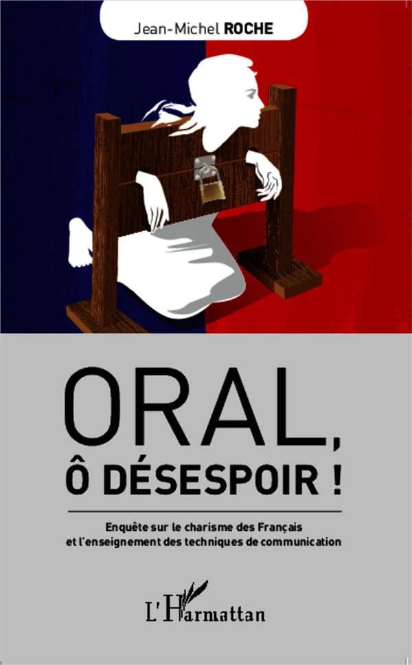 Oral, ô désespoir ! : enquête sur le charisme des Français et l'enseignement des techniques de communication