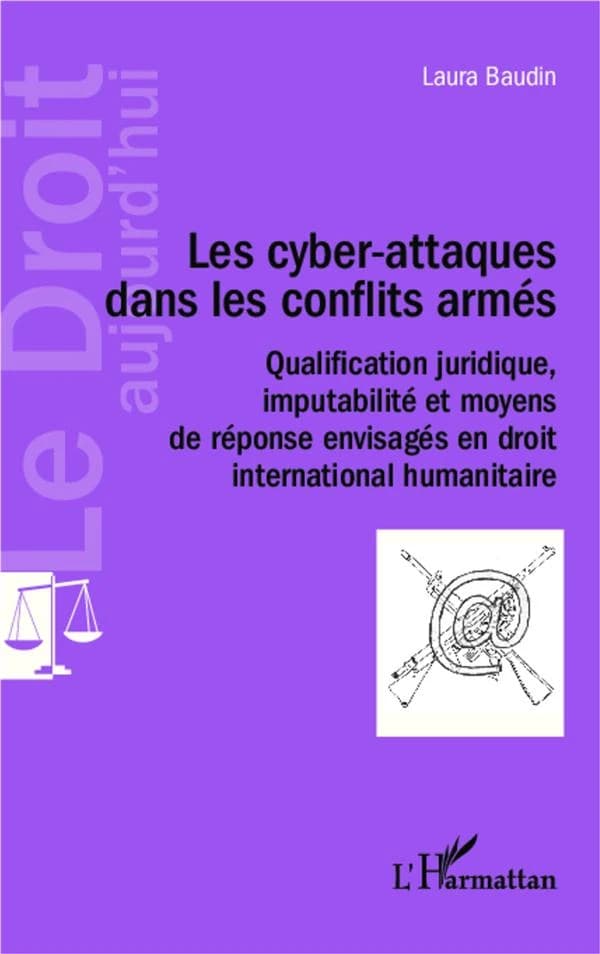 Les cyber-attaques dans les conflits armés, qualification juridique, imputabilité et moyens de réponse envisagés en droit international humanitaire