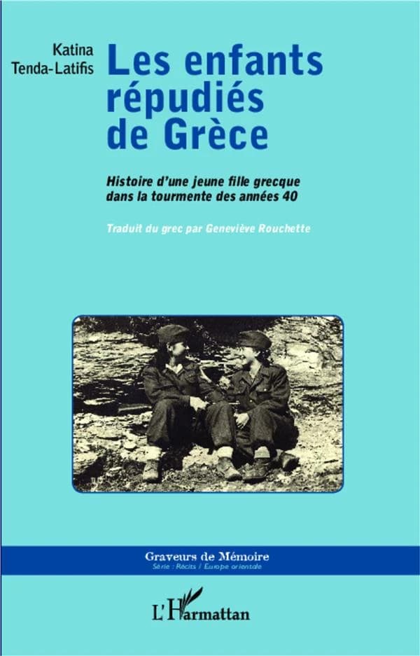 Les enfants répudiés de Grèce : histoire d'une jeune fille grecque dans la tourmente des années 40 : Deuxième guerre mondiale, guerre civile et clandestinité, 1940-1954