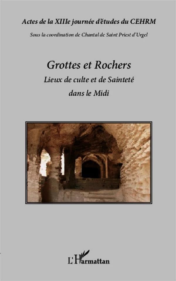 Grottes et rochers : lieux de culte et de sainteté dans le Midi : actes de la XIIIe Journée d'études du CEHRM, [17 novembre 2012, Tarascon, Abbaye Saint-Michel de Frigolet]