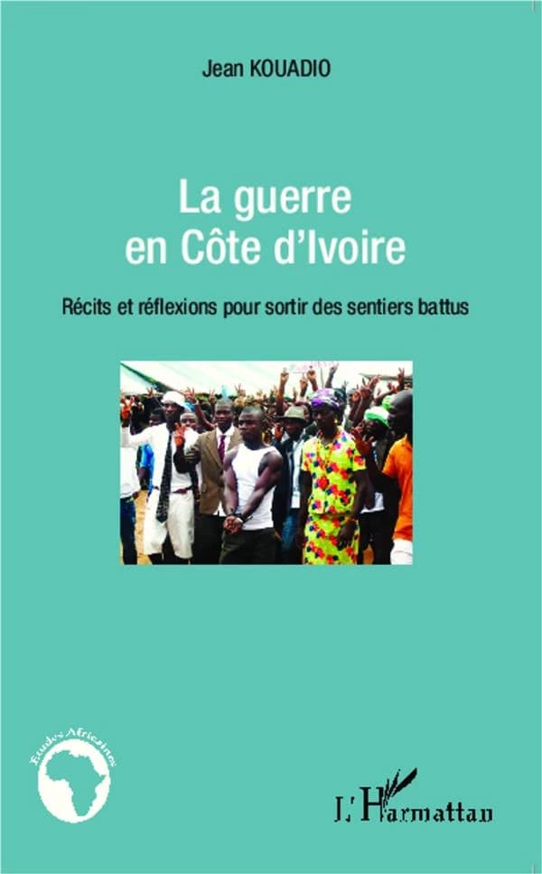 La guerre en Côte d'Ivoire : récits et réflexions pour sortir des sentiers battus