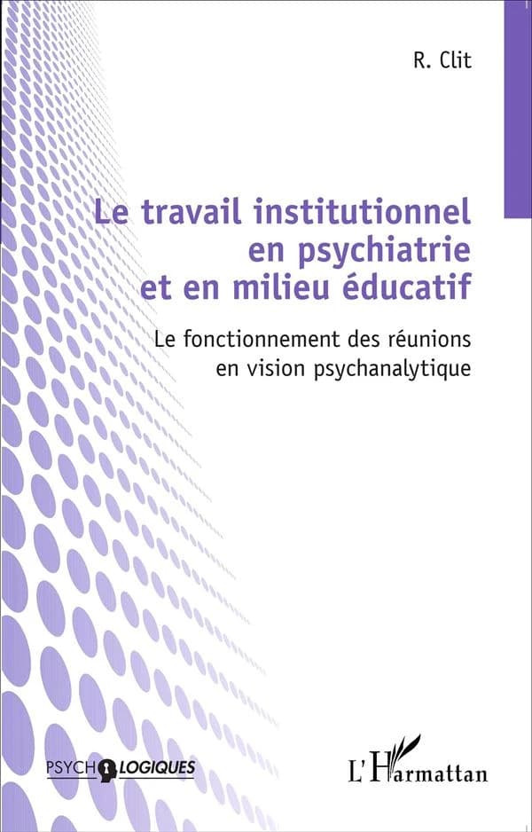 Le travail institutionnel en psychiatrie et en milieu éducatif : le fonctionnement des réunions en vision psychanalytique
