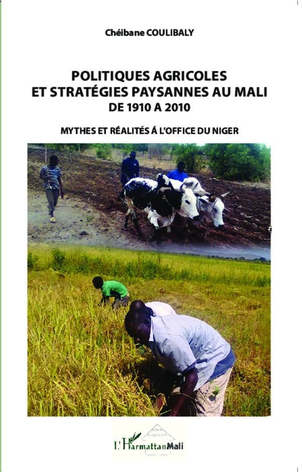Politiques agricoles et stratégies paysannes au Mali de 1910 à 2010 : mythes et réalités à l'office du Niger (2e éd. enrichie) Chéibane Coulibaly