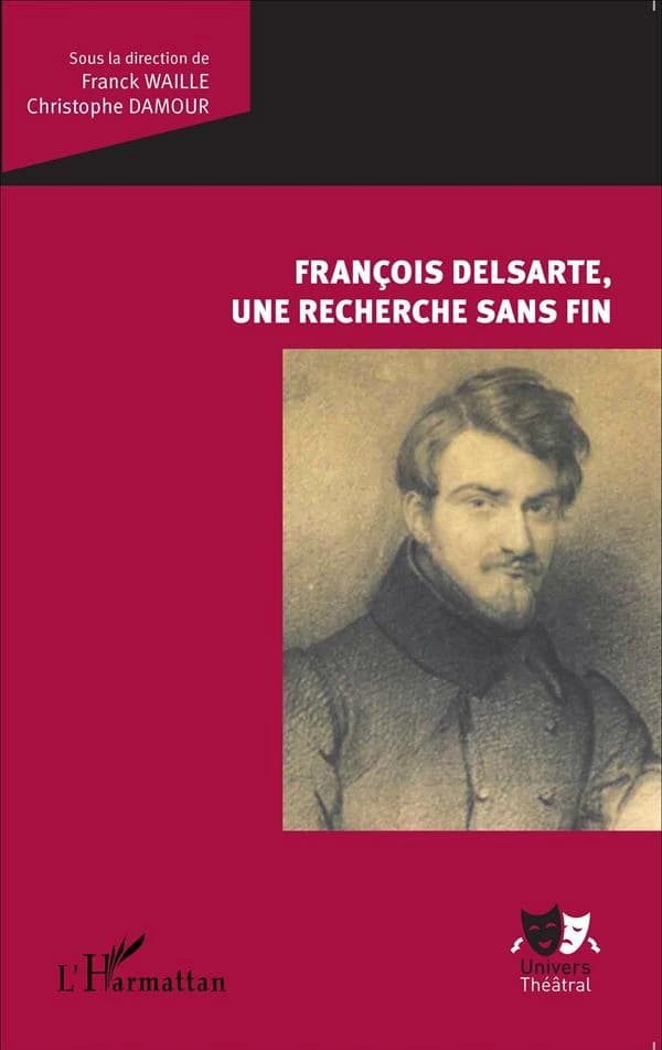 François Delsarte, une recherche sans fin : autour du Colloque international François Delsarte (1811-1871), mémoire et héritages, Paris & Pantin, 18-20 novembre 2011