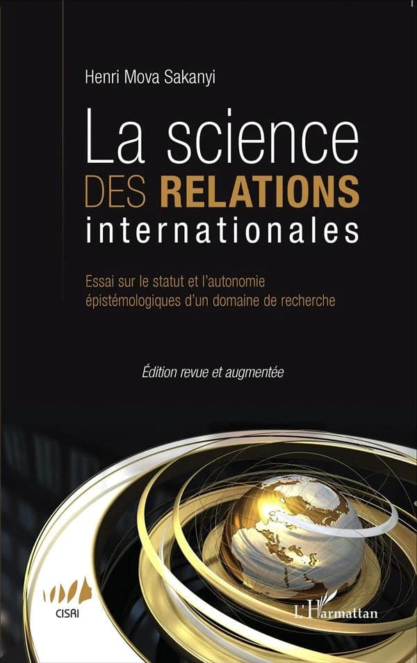 La science des relations internationales : essai sur le statut et l'autonomie épistémologiques d'un domaine de recherche (Éd. revue et augmentée) Henri Mova Sakanyi ; [publié par le CISRI, Centre d'intelligence stratégique et des relations internationales